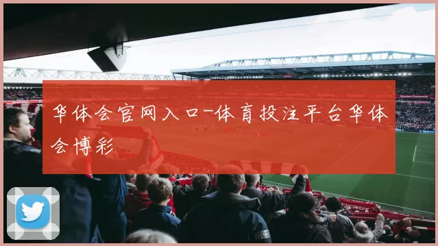 华体会官网入口-体育投注平台华体会博彩
