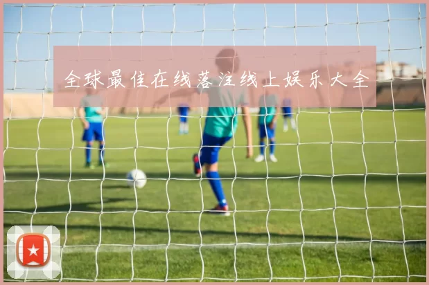 全球最佳在线落注线上娱乐大全