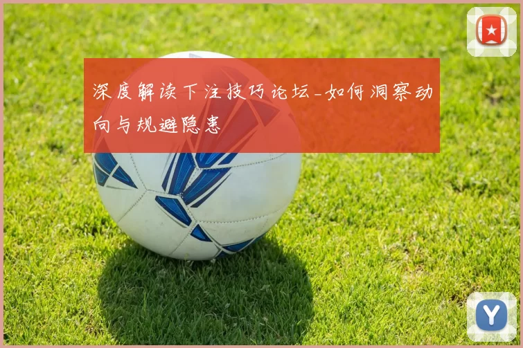 深度解读下注技巧论坛_如何洞察动向与规避隐患